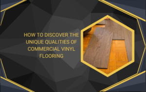 How to Discover the Unique Qualities of Commercial Vinyl Flooring